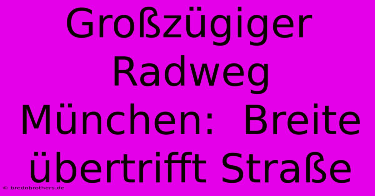 Großzügiger Radweg München:  Breite Übertrifft Straße