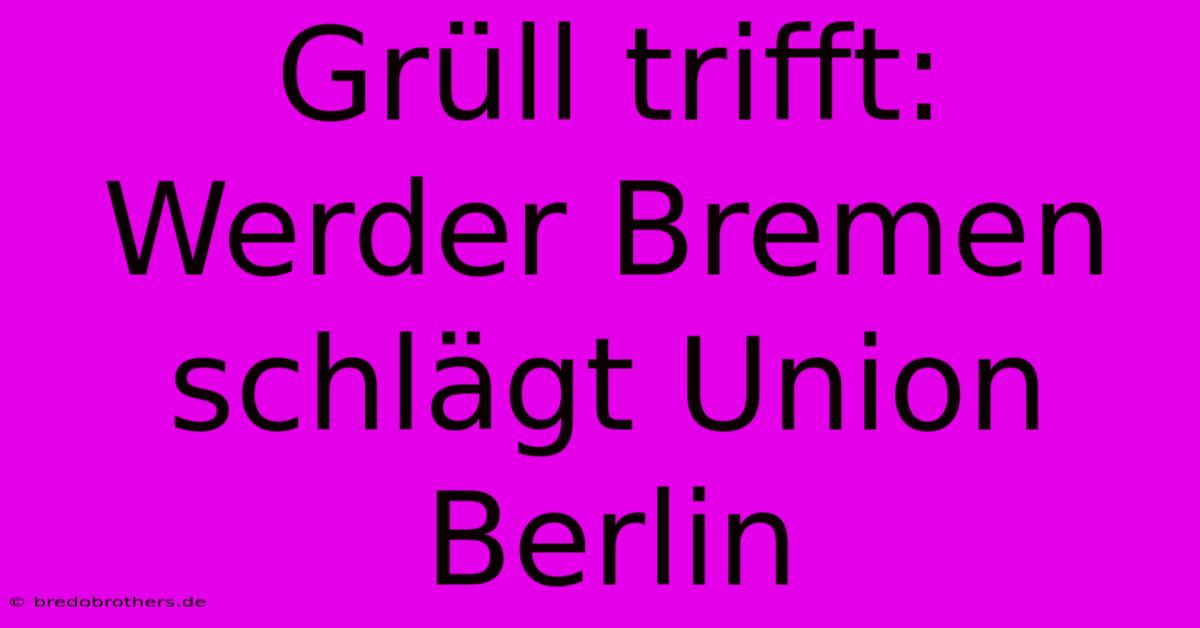 Grüll Trifft: Werder Bremen Schlägt Union Berlin