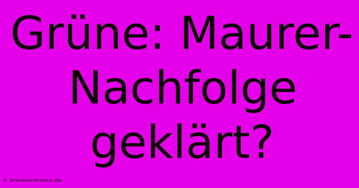 Grüne: Maurer-Nachfolge Geklärt?