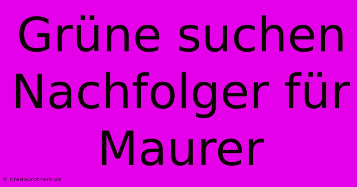 Grüne Suchen Nachfolger Für Maurer