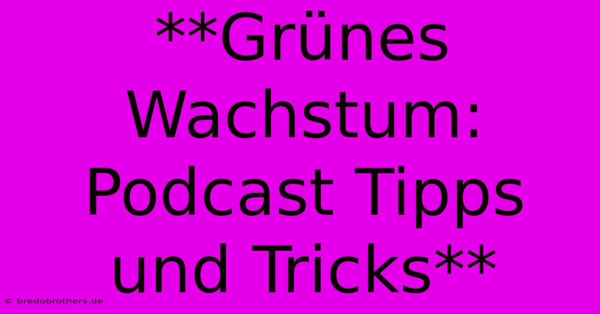 **Grünes Wachstum: Podcast Tipps Und Tricks**