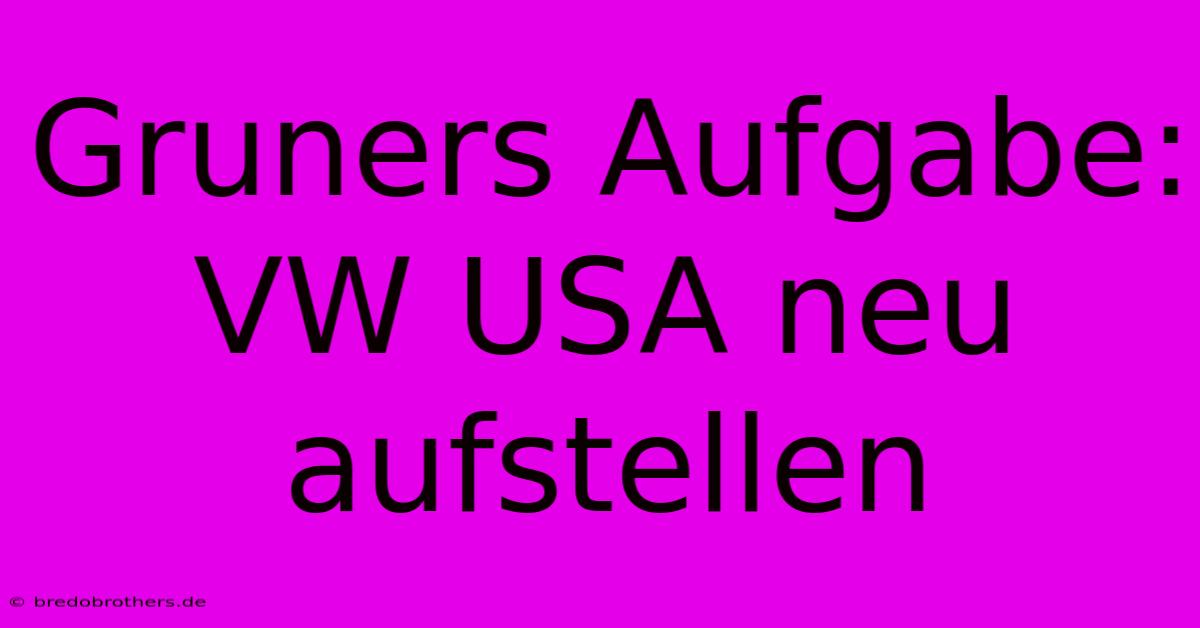 Gruners Aufgabe: VW USA Neu Aufstellen