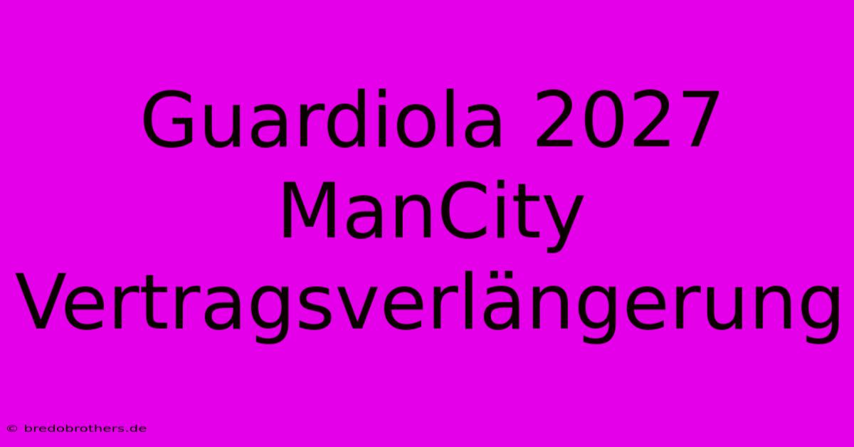 Guardiola 2027 ManCity Vertragsverlängerung