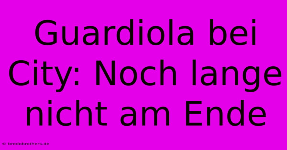 Guardiola Bei City: Noch Lange Nicht Am Ende