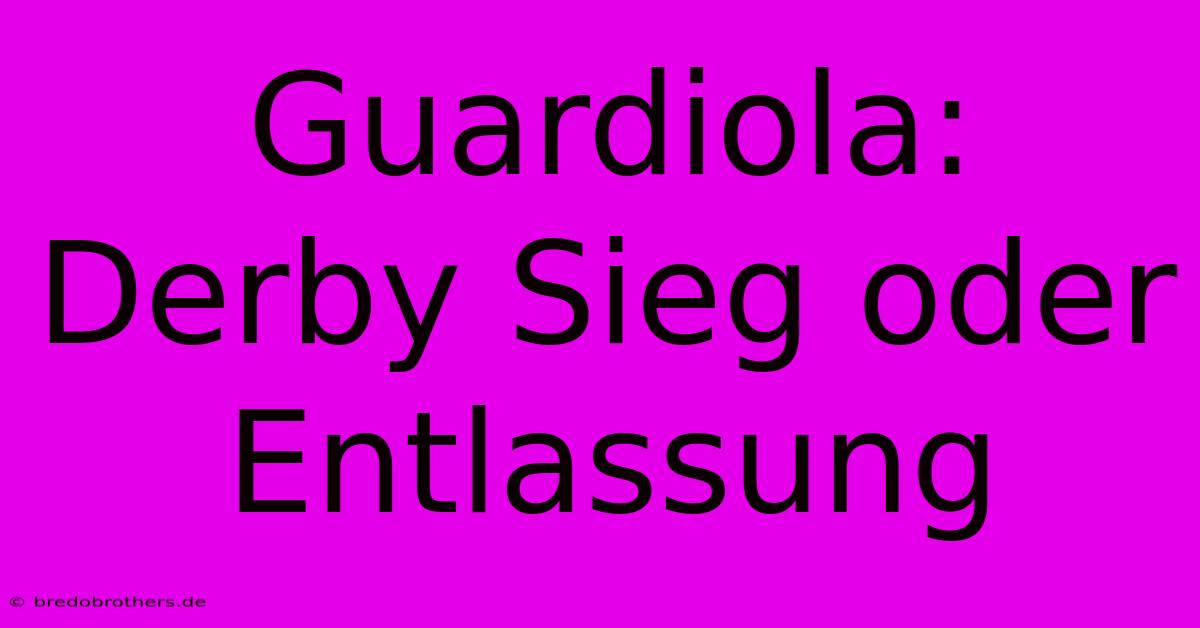 Guardiola: Derby Sieg Oder Entlassung