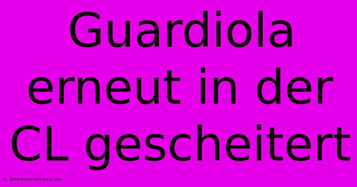 Guardiola Erneut In Der CL Gescheitert