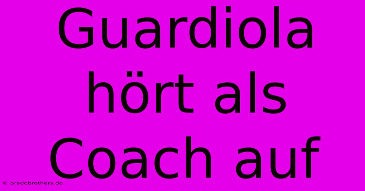 Guardiola Hört Als Coach Auf