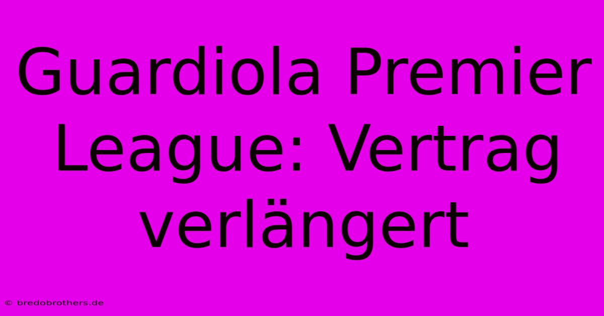 Guardiola Premier League: Vertrag Verlängert