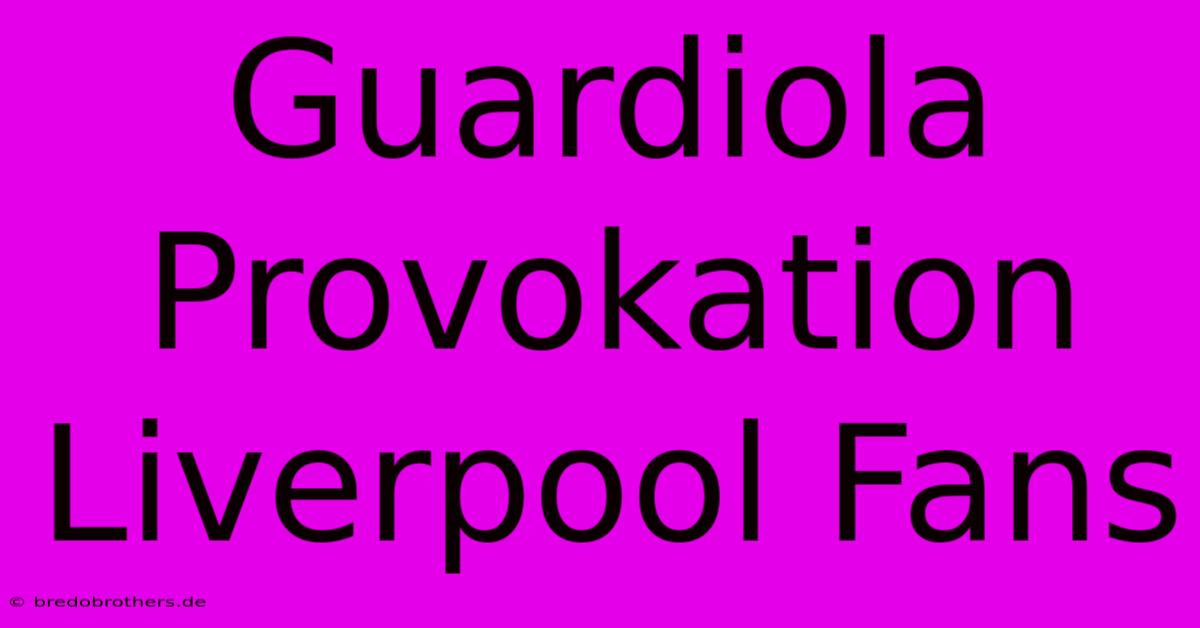 Guardiola Provokation Liverpool Fans