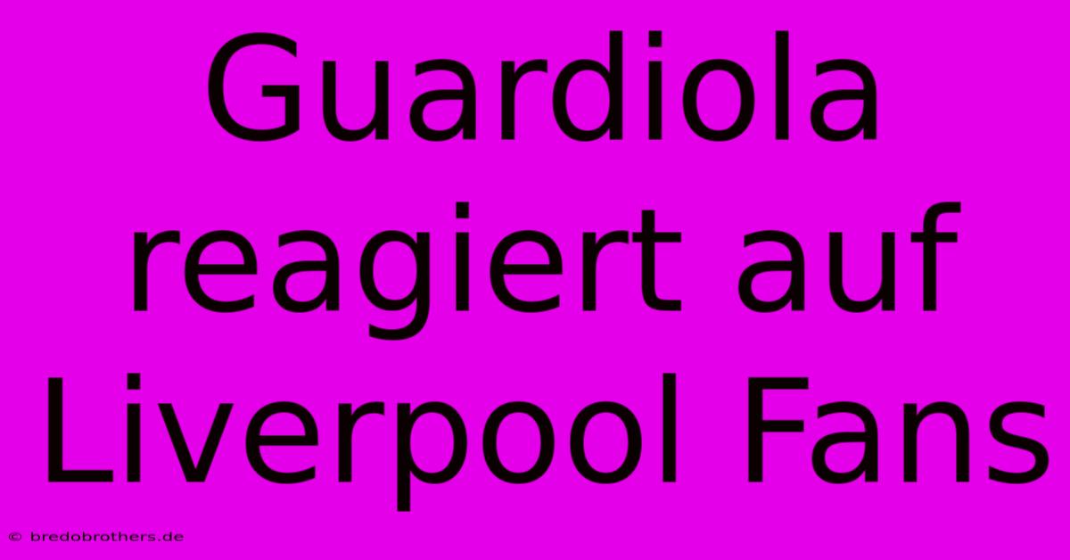 Guardiola Reagiert Auf Liverpool Fans