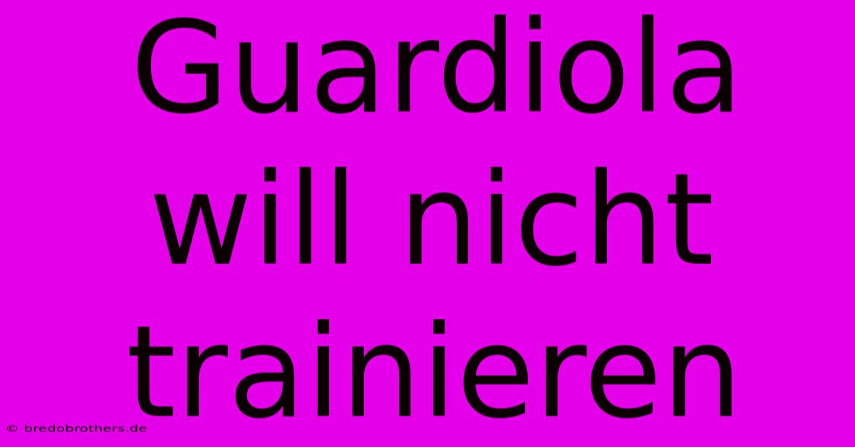 Guardiola Will Nicht Trainieren