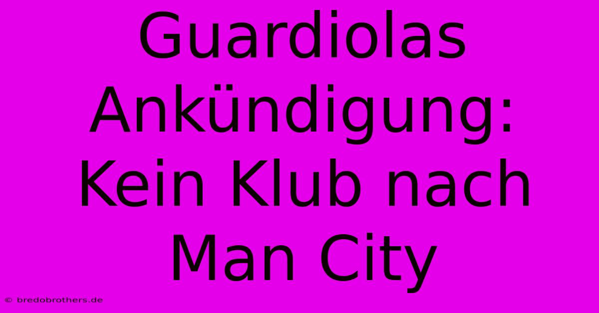 Guardiolas Ankündigung: Kein Klub Nach Man City