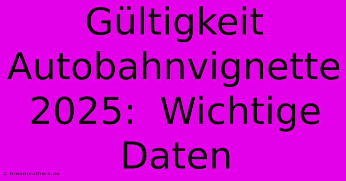 Gültigkeit Autobahnvignette 2025:  Wichtige Daten