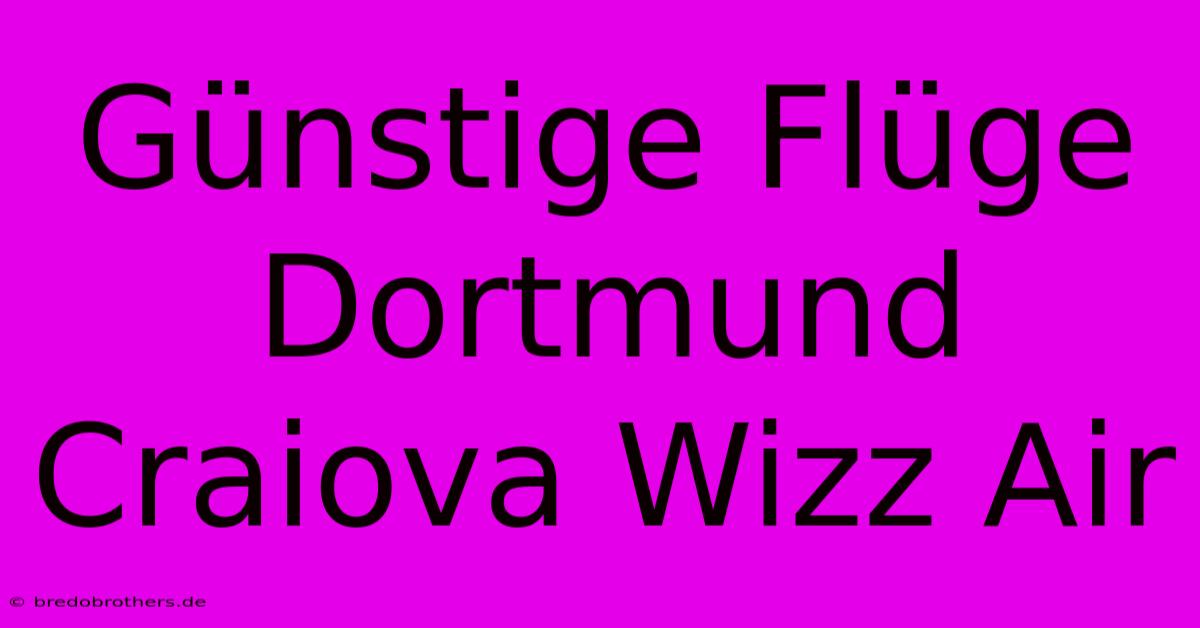 Günstige Flüge Dortmund Craiova Wizz Air