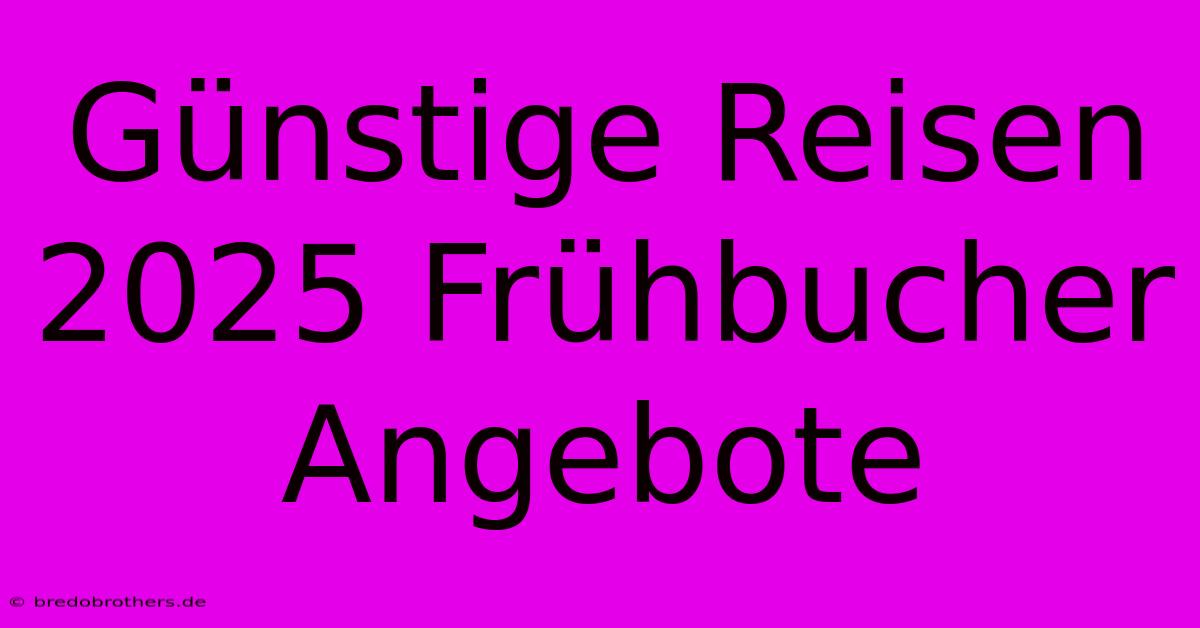 Günstige Reisen 2025 Frühbucher Angebote