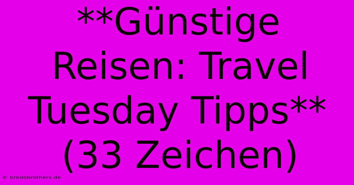 **Günstige Reisen: Travel Tuesday Tipps** (33 Zeichen)