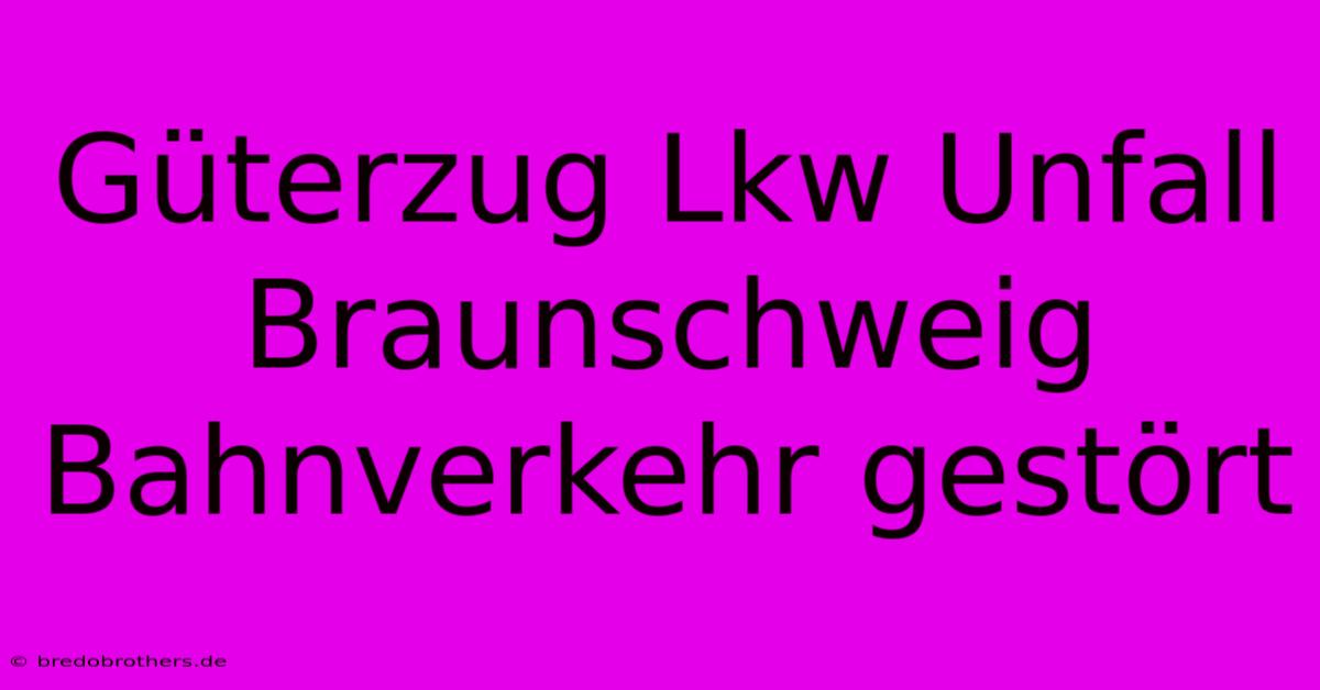 Güterzug Lkw Unfall Braunschweig Bahnverkehr Gestört