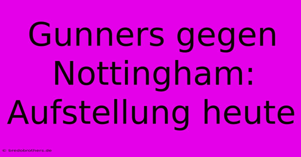 Gunners Gegen Nottingham:  Aufstellung Heute