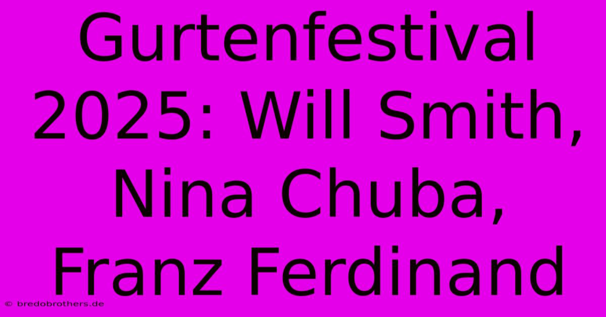 Gurtenfestival 2025: Will Smith, Nina Chuba, Franz Ferdinand