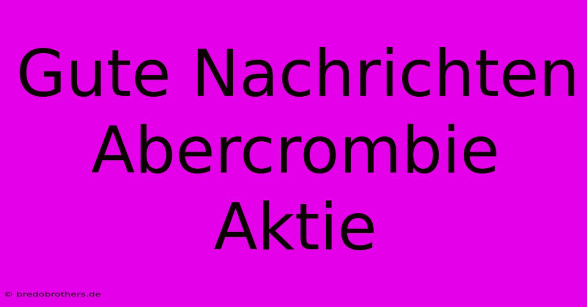 Gute Nachrichten Abercrombie Aktie