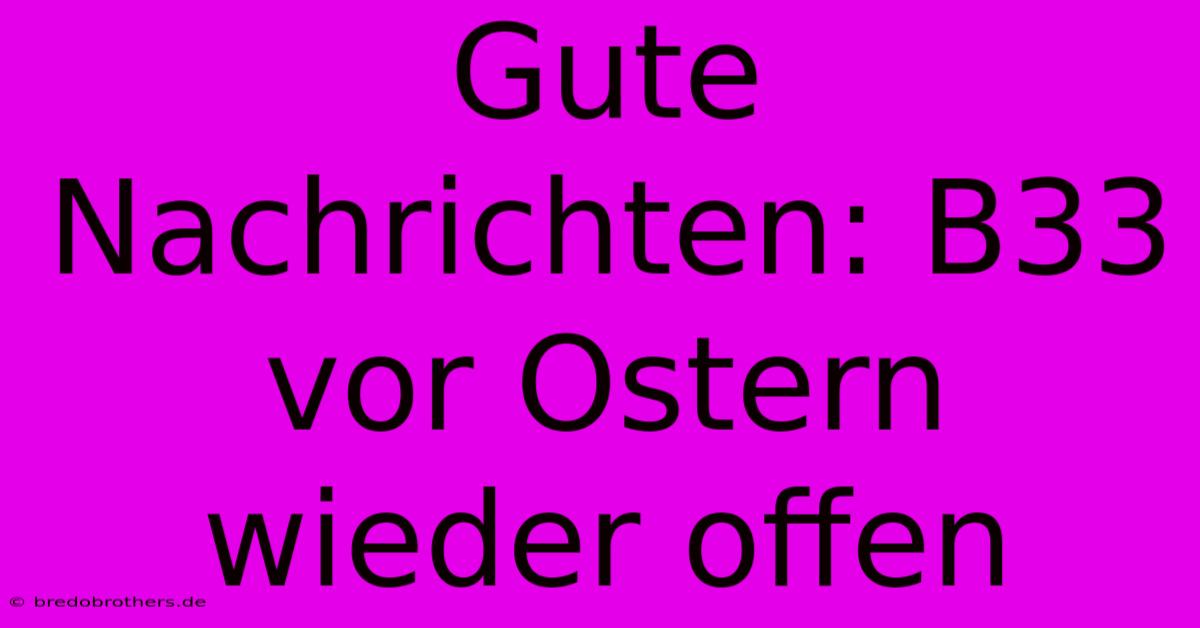 Gute Nachrichten: B33 Vor Ostern Wieder Offen