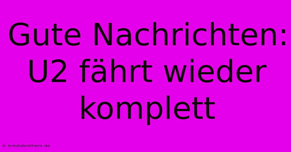 Gute Nachrichten: U2 Fährt Wieder Komplett