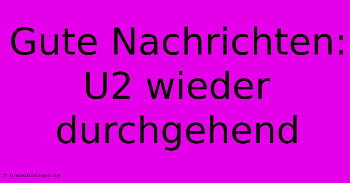 Gute Nachrichten: U2 Wieder Durchgehend