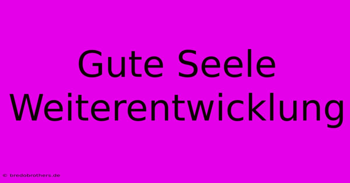 Gute Seele Weiterentwicklung