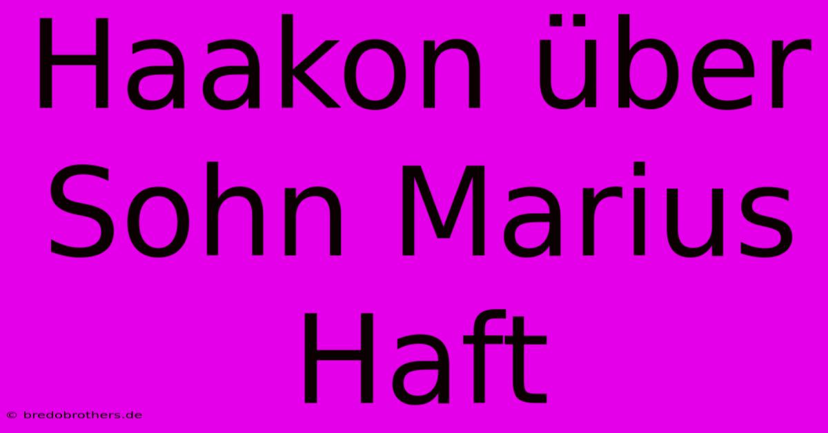 Haakon Über Sohn Marius Haft