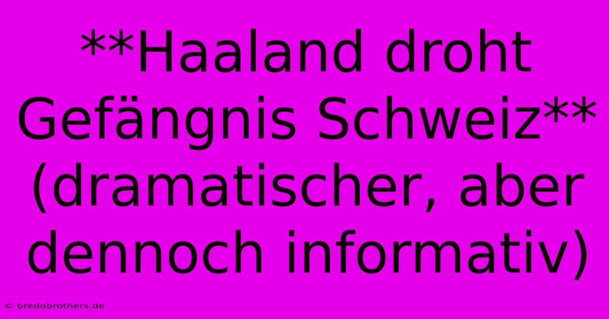 **Haaland Droht Gefängnis Schweiz** (dramatischer, Aber Dennoch Informativ)