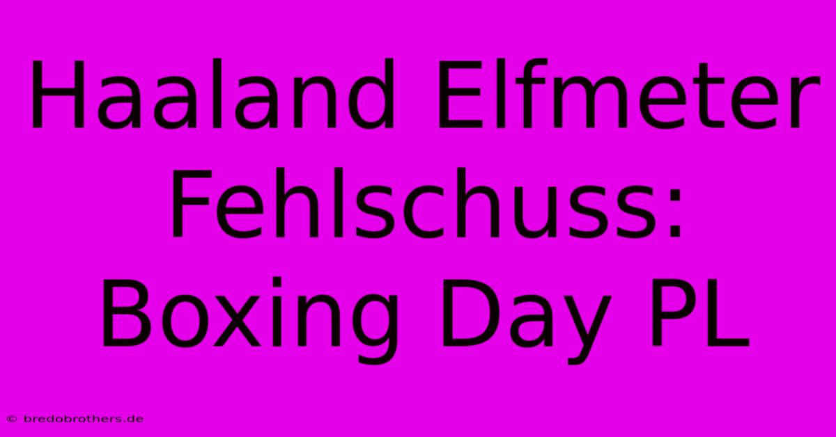 Haaland Elfmeter Fehlschuss: Boxing Day PL