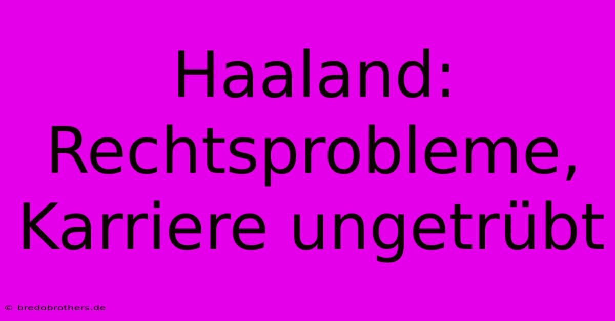 Haaland: Rechtsprobleme, Karriere Ungetrübt