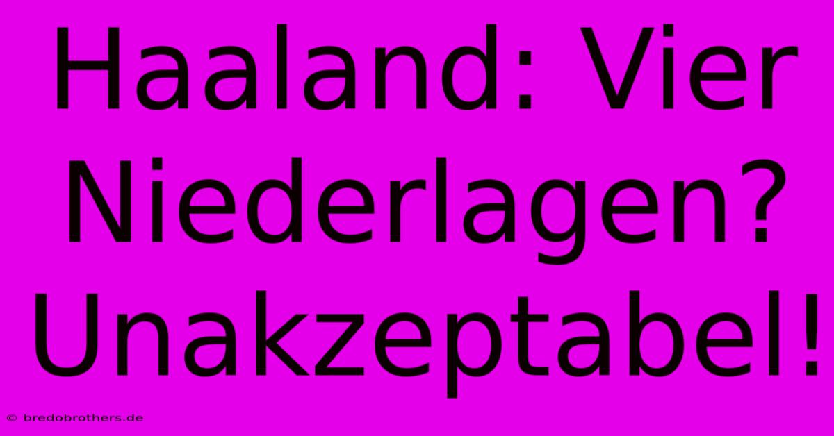 Haaland: Vier Niederlagen?  Unakzeptabel!