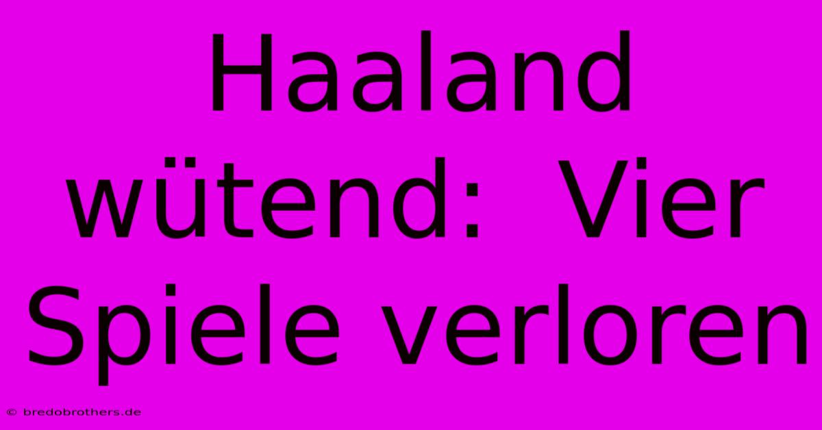 Haaland Wütend:  Vier Spiele Verloren