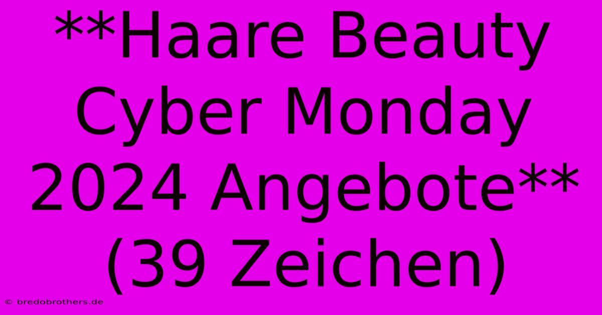 **Haare Beauty Cyber Monday 2024 Angebote** (39 Zeichen)