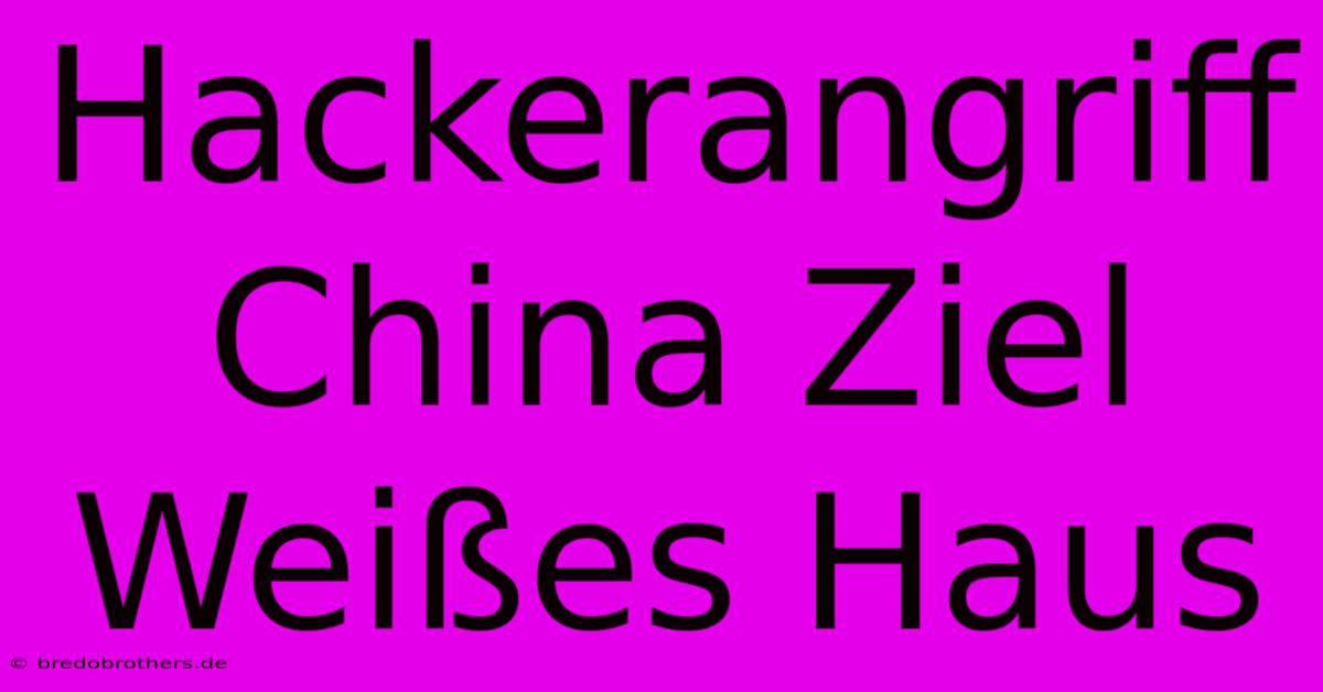 Hackerangriff China Ziel Weißes Haus