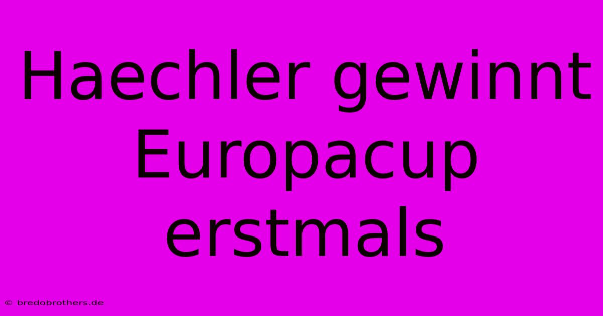 Haechler Gewinnt Europacup Erstmals