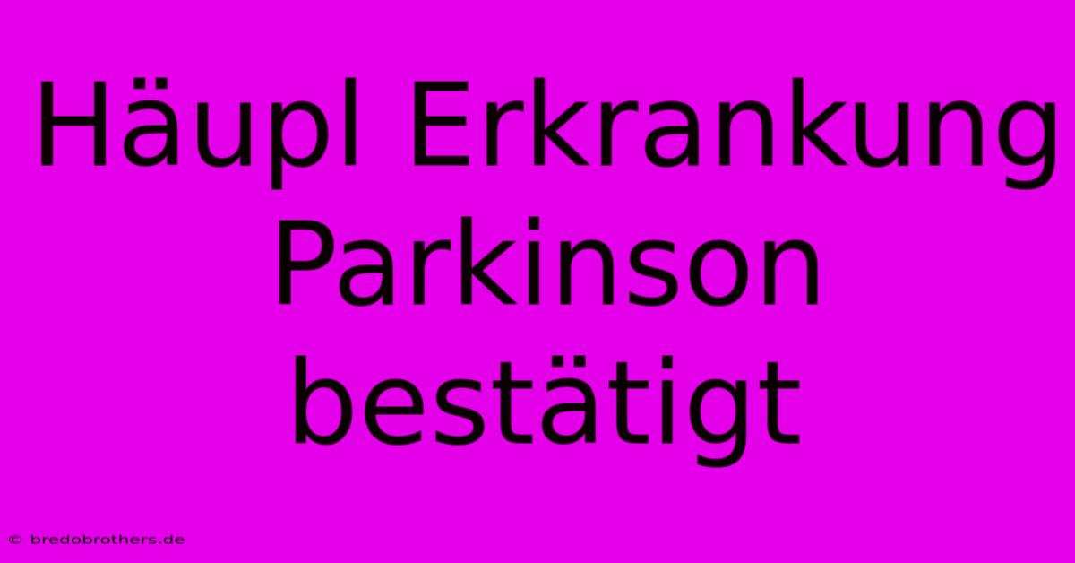 Häupl Erkrankung Parkinson Bestätigt