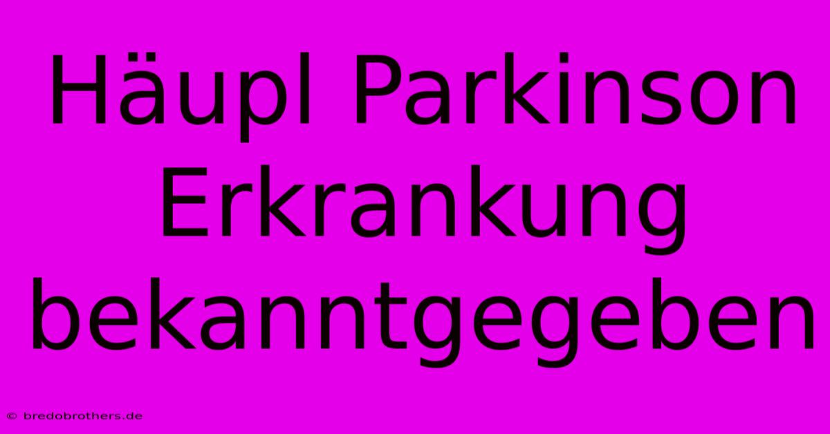 Häupl Parkinson Erkrankung Bekanntgegeben