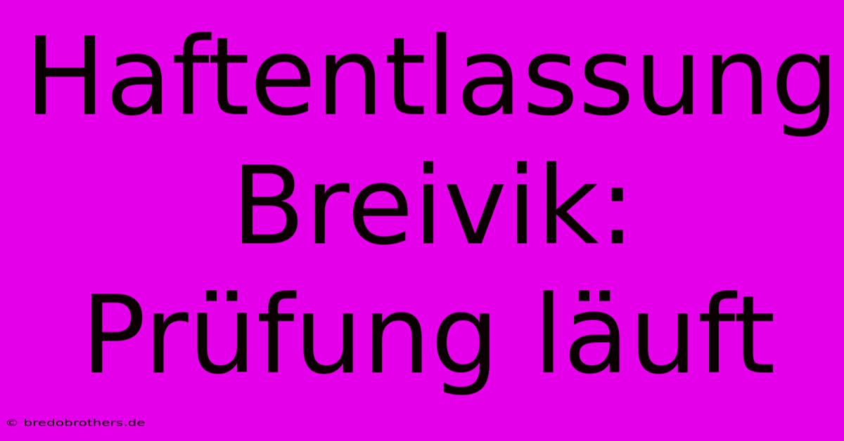 Haftentlassung Breivik: Prüfung Läuft