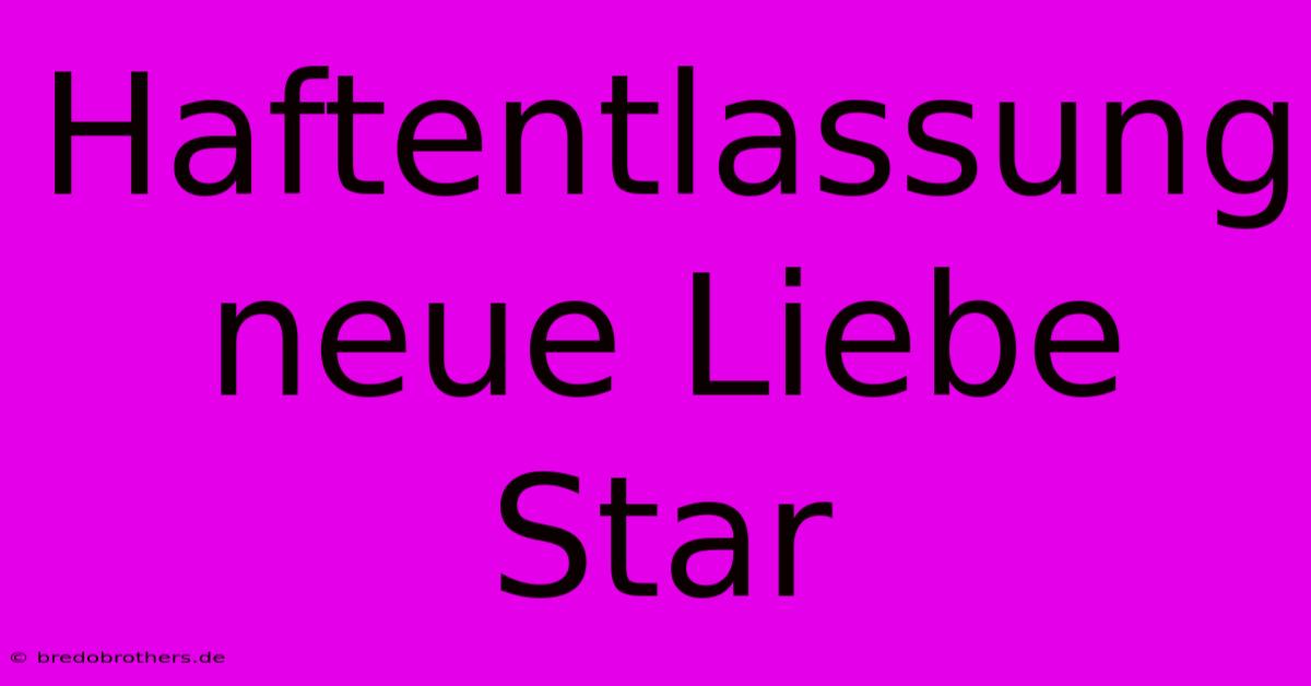 Haftentlassung Neue Liebe Star