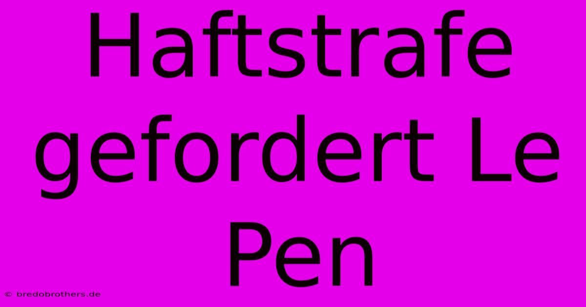 Haftstrafe Gefordert Le Pen