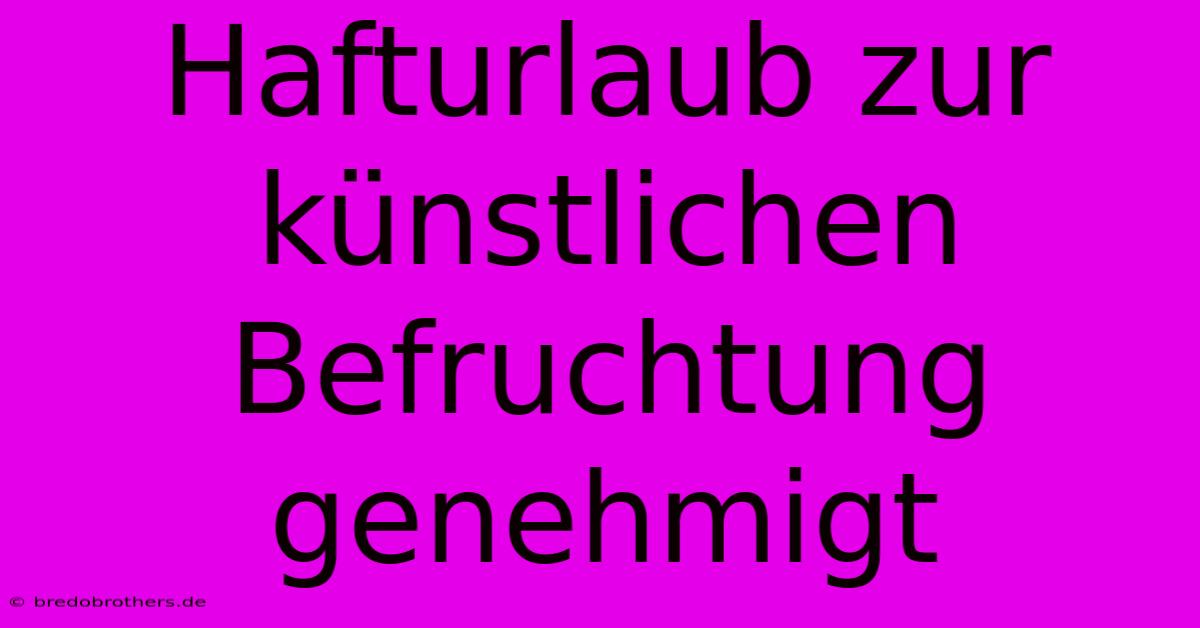 Hafturlaub Zur Künstlichen Befruchtung Genehmigt