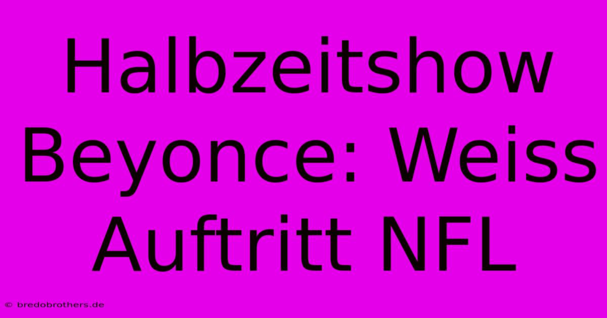 Halbzeitshow Beyonce: Weiss Auftritt NFL