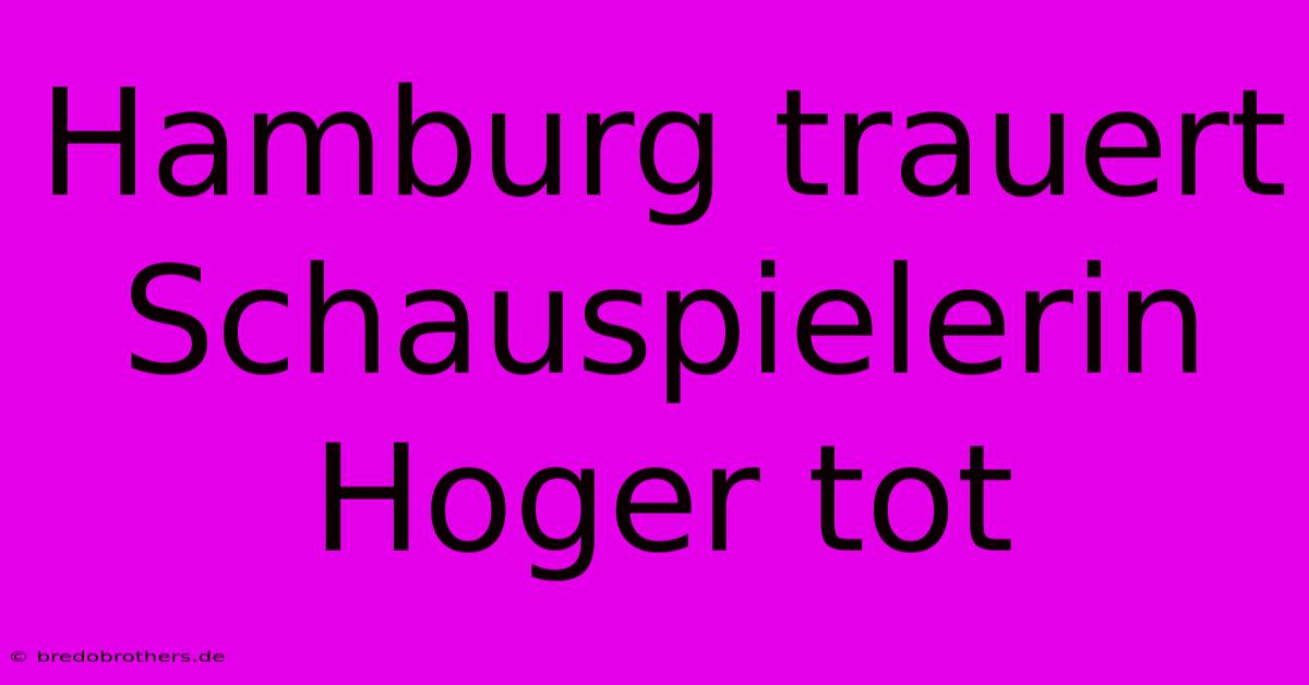 Hamburg Trauert Schauspielerin Hoger Tot