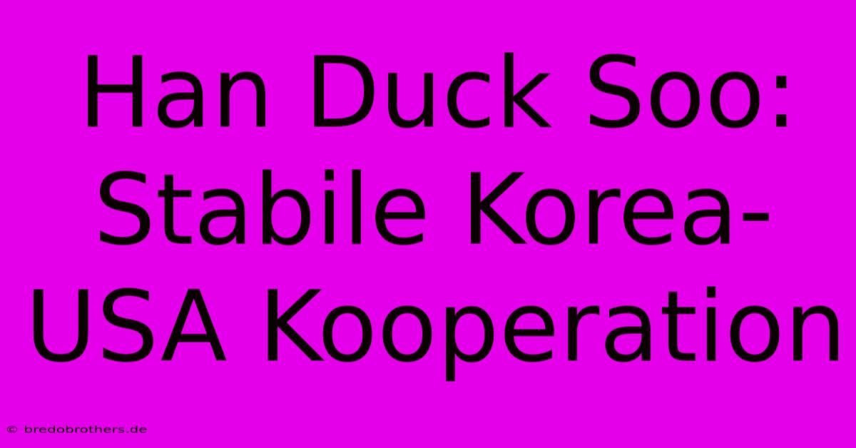 Han Duck Soo: Stabile Korea-USA Kooperation