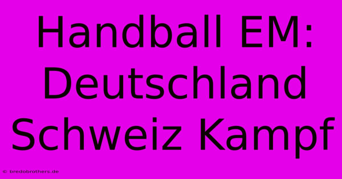 Handball EM: Deutschland Schweiz Kampf