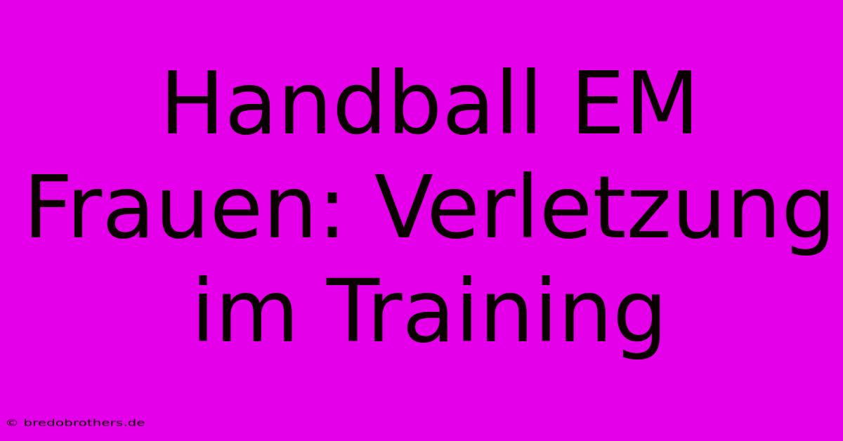 Handball EM Frauen: Verletzung Im Training