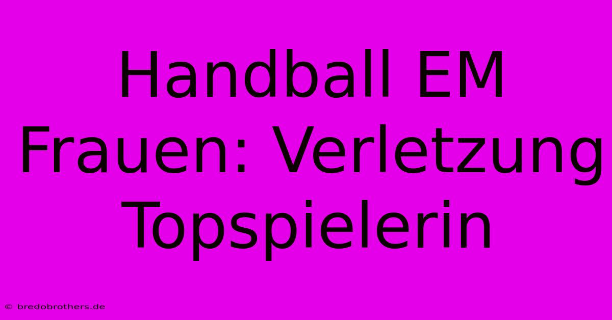 Handball EM Frauen: Verletzung Topspielerin