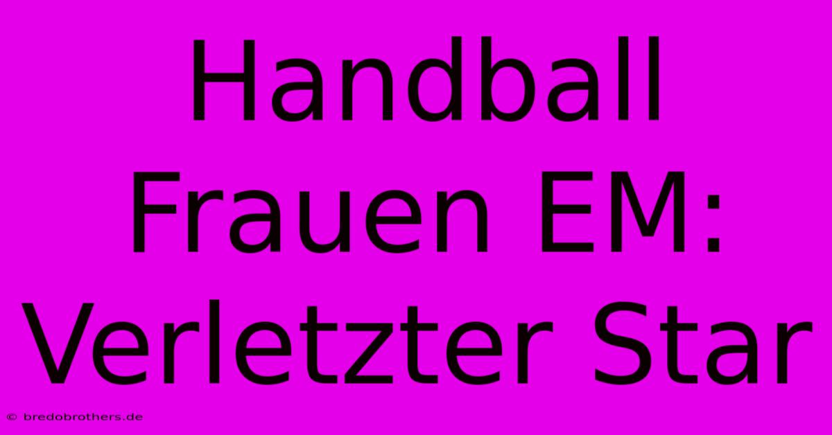 Handball Frauen EM: Verletzter Star